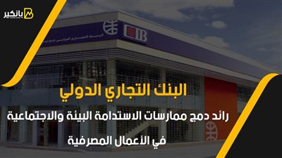 فيديو| البنك التجاري الدولي.. رائد دمج ممارسات الاستدامة البيئة والاجتماعية في الأعمال المصرفية