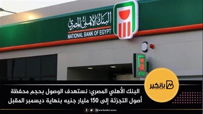 البنك الأهلي المصري: نستهدف الوصول بحجم محفظة أصول التجزئة إلى 150 مليار جنيه بنهاية ديسمبر المقبل