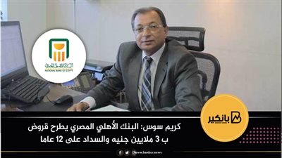 كريم سوس: البنك الأهلي المصري يطرح قروض ب 3 ملايين جنيه والسداد على 12 عاما