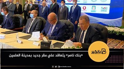 «بنك ناصرالاجتماعي» يتعاقد علي مقر جديد بمدينة العلمين