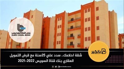شقة احلامك.. سدد علي 25سنة مع قرض التمويل العقاري بنك قناة السويس 2021-2022