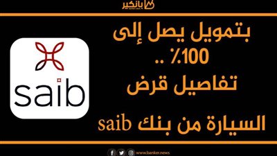 بتمويل يصل إلى 100%.. تفاصيل قرض السيارة من بنك saib