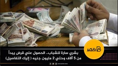 بشري سارة للشباب.. الحصول علي قرض يبدأ من 5 آلاف وحتي 2 مليون جنيه ( إليك التفاصيل)