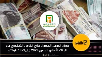 عرض اليوم.. الحصول علي القرض الشخصي من البنك الأهلي المصري 2021 ( إليك الخطوات)
