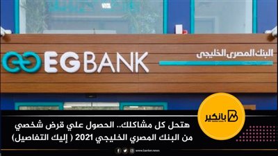 هتحل كل مشاكلك.. الحصول علي قرض شخصي من البنك المصري الخليجي 2021 ( إليك التفاصيل)