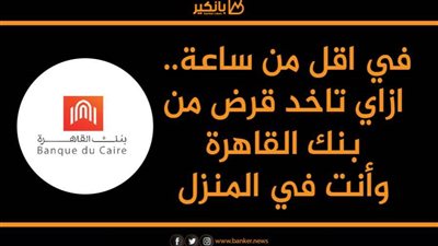 في اقل من ساعة.. ازاي تاخد قرض من بنك القاهرة وأنت في المنزل
