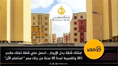 امتلك شقة بدل الإيجار .. احصل علي شقة تملك مقدم 20٪ وتقسيط لمدة 20 سنة من بنك مصر 