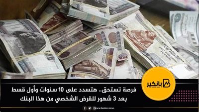 فرصة تستحق.. هتسدد على 10 سنوات وأول قسط بعد 3 شهور للقرض الشخصي من هذا البنك