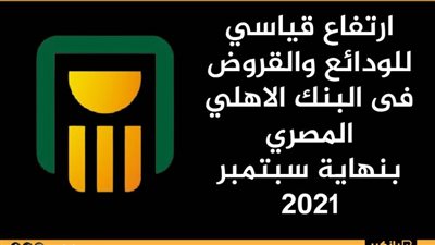 ارتفاع قياسي للودائع والقروض فى البنك الاهلي المصري بنهاية سبتمبر 2021