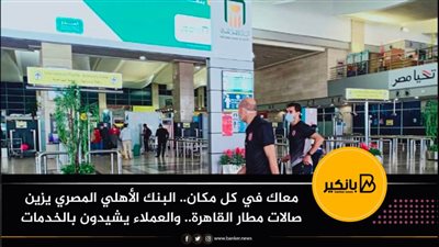 معاك في كل مكان.. البنك الأهلي المصري يزين صالات مطار القاهرة.. والعملاء يشيدون بالخدمات