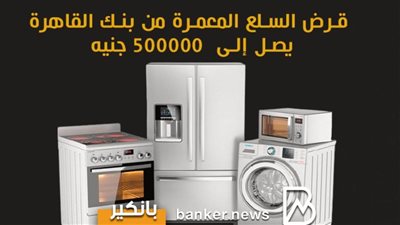قرض السلع المعمرة من بنك قرض القاهرة يصل إلى  500000 جنيه