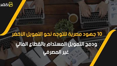 10 جهود مصرية للتوجه نحو التمويل الأخضر ودمج التمويل المستدام بالقطاع المالي غير المصرفي | فيديو