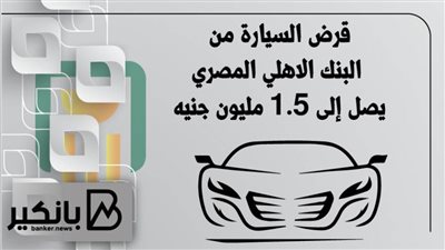 قرض السيارة من البنك الاهلي المصري يصل إلى 1.5 مليون جنيه