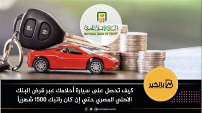 كيف تحصل على سيارة أحلامك عبر قرض البنك الاهلي المصري حتي إن كان راتبك 1500جنيه شهرياً