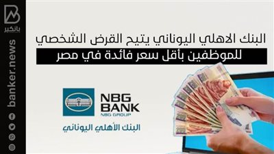 البنك الاهلي اليوناني يتيح القرض الشخصي للموظفين بأقل سعر فائدة في مصر