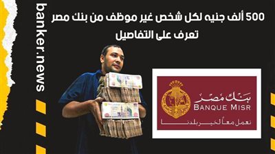 500 ألف جنيه لكل شخص غير موظف من بنك مصر.. تعرف على التفاصيل|فيديو