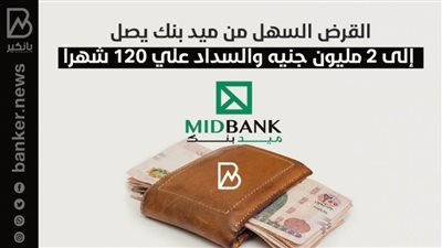 القرض السهل من ميد بنك يصل إلى 2 مليون جنيه والسداد علي 120 شهراً