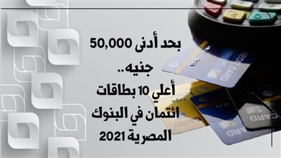 بحد أدنى 50,000 جنيه.. أعلي 10 بطاقات ائتمان في البنوك المصرية 2021