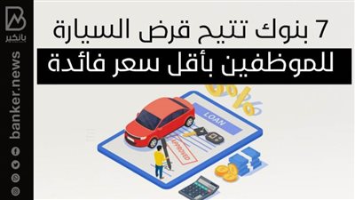 7 بنوك تتيح قرض السيارة للموظفين بأقل سعر فائدة