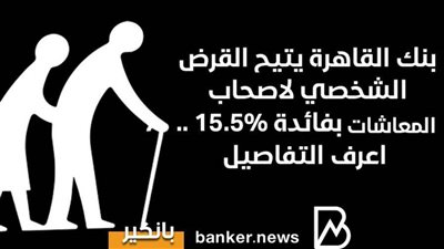 بنك القاهرة يتيح القرض الشخصي لاصحاب المعاشا بفائدة 15.5% ..اعرف التفاصيل