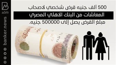 500 ألف جنيه قرض شخصي لاصحاب المعاشات من البنك الاهلي المصري