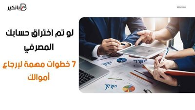 احمي حسابك.. كيفية إرجاع أموالك.. إليك 7 خطوات