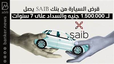 قرض السيارة من بنك saib يصل لـــ 1,500,000 جنيه والسداد على 7 سنوات