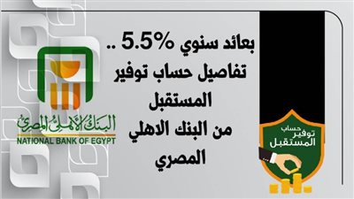 بعائد سنوي 5.5% ..تفاصيل حساب توفير المستقبل من البنك الاهلي المصري