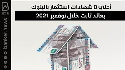 أعلي 8 شهادات استثمار بالبنوك بعائد ثابت خلال نوفمبر 2021