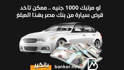 لو مرتبك 1000 جنيه .. ممكن تاخد قرض سيارة من بنك مصر بهذا المبلغ