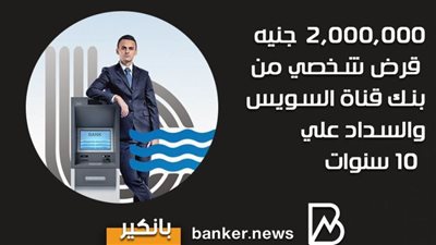 2,000,000 جنيه قرض شخصي من بنك قناة السويس والسداد علي 10 سنوات