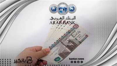البنك العربي يصمم قرض سريع بقيمة 2 مليون جنيه والسداد علي 10 سنوات