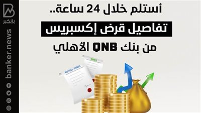 أستلم خلال 24 ساعة.. تفاصيل قرض إكسبريس من بنك QNB الأهلي