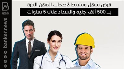 قرض سهل وبسيط لاصحاب المهن الحرة بـــ 500 ألف جنيه والسداد على 5 سنوات