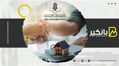 مبادرة التمويل العقاري بنك فيصل الإسلامي.. كل ما تريد معرفته من الإجراءات والشروط