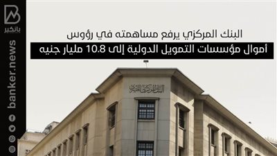 البنك المركزي يرفع مساهمته في رؤوس أموال مؤسسات التمويل الدولية إلى 10.8 مليار جنيه