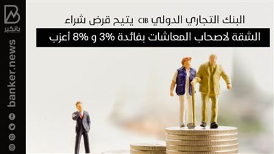 البنك التجاري الدولي CIB  يتيح قرض شراء الشقة لاصحاب المعاشات بفائدة 3% و 8% 