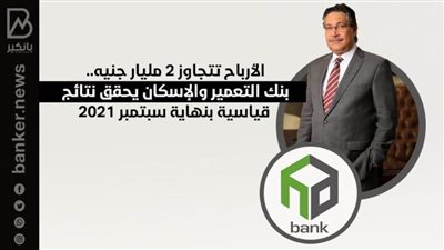 الأرباح تتجاوز 2 مليار جنيه.. بنك التعمير والإسكان يحقق نتائج قياسية بنهاية سبتمبر 2021