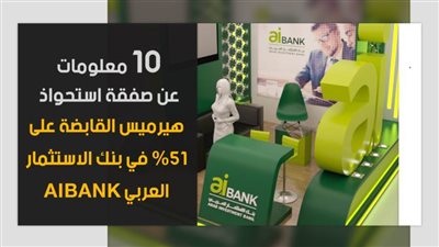 10 معلومات عن صفقة استحواذ هيرميس القابضة على 51٪ في بنك الاستثمار العربي aiBANK | فيديو