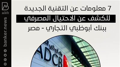 7 معلومات عن التقنية الجديدة للكشف عن الاحتيال المصرفي ببنك أبوظبي التجاري - مصر