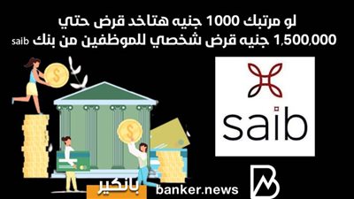 لو مرتبك 1000 جنيه هتاخد قرض حتي  1,500,000 جنيه قرض شخصي للموظفين من بنك saib