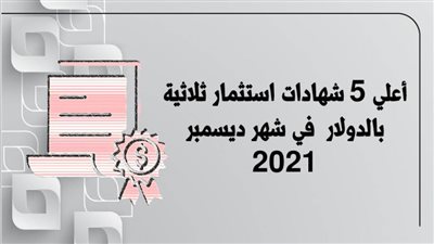 أعلي 5 شهادات استثمار ثلاثية بالدولار في شهر ديسمبر 2021