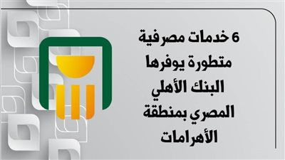  6 خدمات مصرفية متطورة يوفرها البنك الأهلي المصري بمنطقة الأهرامات | انفوجرافيك