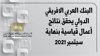  البنك العربي الافريقي الدولي يحقق نتائج أعمال قياسية بنهاية سبتمبر 2021| انفوجرافيك