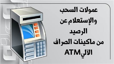 عمولات السحب والإستعلام عن الرصيد من ماكينات الصراف الآليATM 
