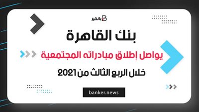 بنك القاهرة يواصل إطلاق مبادراته المجتمعية خلال الربع الثالث من 2021|فيديو