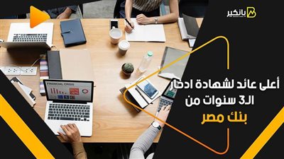 شهادة استثمار ببنك مصر تقدم أعلي فائدة ويصرف العائد شهرياً