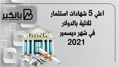 أعلى 5 شهادات استثمار ثلاثية بالدولار في شهر ديسمبر 2021