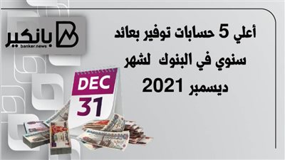 أعلي 5 حسابات توفير بعائد سنوي في البنوك  لشهر ديسمبر 2021