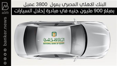 البنك الاهلي المصري يمول  3800 عميل بمبلغ 900 مليون جنيه في مبادرة إحلال السيارات| انفوجرافيك